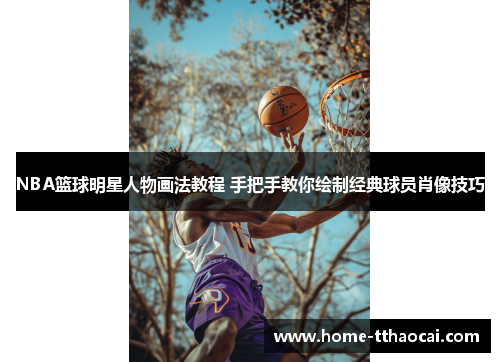 NBA篮球明星人物画法教程 手把手教你绘制经典球员肖像技巧