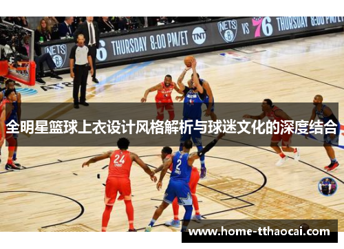 全明星篮球上衣设计风格解析与球迷文化的深度结合