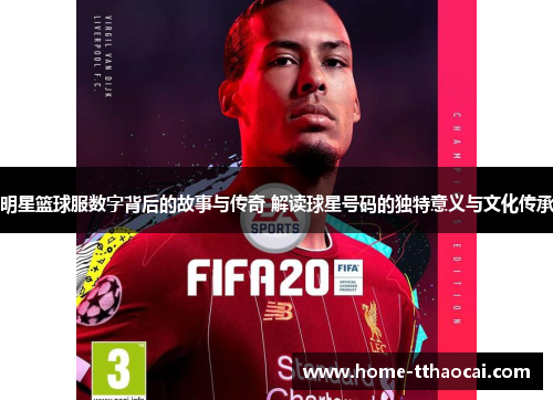 明星篮球服数字背后的故事与传奇 解读球星号码的独特意义与文化传承