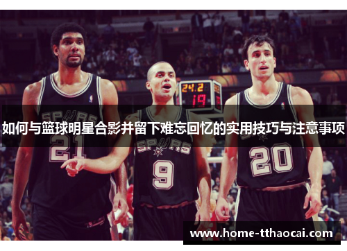 如何与篮球明星合影并留下难忘回忆的实用技巧与注意事项