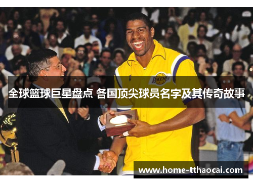 全球篮球巨星盘点 各国顶尖球员名字及其传奇故事