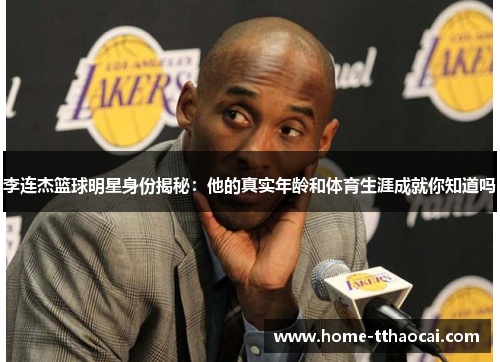 李连杰篮球明星身份揭秘：他的真实年龄和体育生涯成就你知道吗