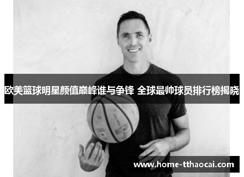 欧美篮球明星颜值巅峰谁与争锋 全球最帅球员排行榜揭晓
