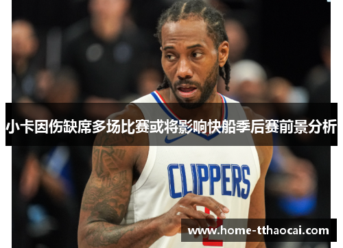 小卡因伤缺席多场比赛或将影响快船季后赛前景分析