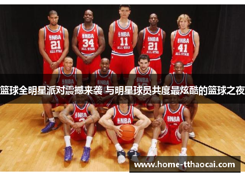 篮球全明星派对震撼来袭 与明星球员共度最炫酷的篮球之夜