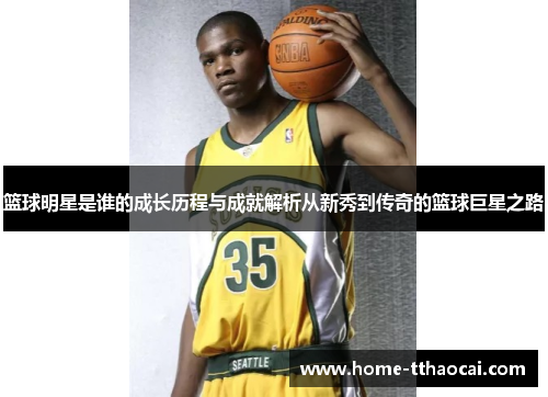 篮球明星是谁的成长历程与成就解析从新秀到传奇的篮球巨星之路