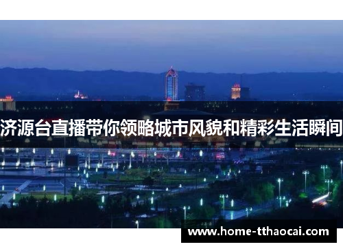 济源台直播带你领略城市风貌和精彩生活瞬间