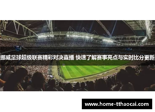 挪威足球超级联赛精彩对决直播 快速了解赛事亮点与实时比分更新